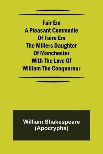 Cover image for Fair Em A Pleasant Commodie Of Faire Em The Millers Daughter Of Manchester With The Love Of William The Conquerour