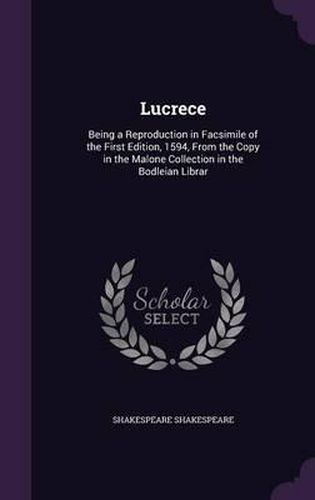 Cover image for Lucrece: Being a Reproduction in Facsimile of the First Edition, 1594, from the Copy in the Malone Collection in the Bodleian Librar