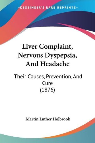 Cover image for Liver Complaint, Nervous Dyspepsia, and Headache: Their Causes, Prevention, and Cure (1876)