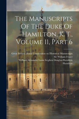 The Manuscripts Of The Duke Of Hamilton, K. T., Volume 11, Part 6