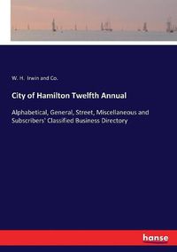 Cover image for City of Hamilton Twelfth Annual: Alphabetical, General, Street, Miscellaneous and Subscribers' Classified Business Directory