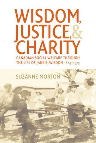 Cover image for Wisdom, Justice and Charity: Canadian Social Welfare through the Life of Jane B. Wisdom, 1884-1975