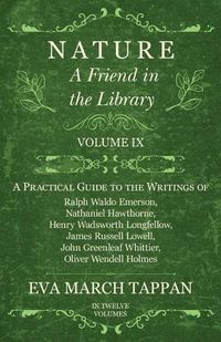 Cover image for Nature - A Friend in the Library: Volume IX - A Practical Guide to the Writings of Ralph Waldo Emerson, Nathaniel Hawthorne, Henry Wadsworth Longfellow, James Russell Lowell, John Greenleaf Whittier, Oliver Wendell Holmes - In Twelve Volumes