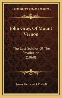 Cover image for John Gray, of Mount Vernon: The Last Soldier of the Revolution (1868)