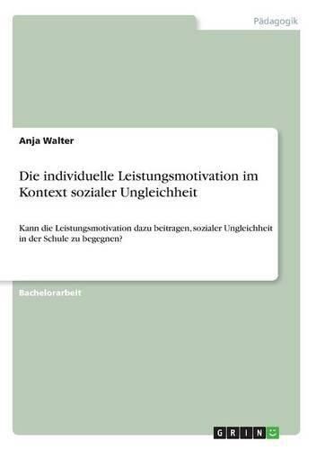 Cover image for Die individuelle Leistungsmotivation im Kontext sozialer Ungleichheit: Kann die Leistungsmotivation dazu beitragen, sozialer Ungleichheit in der Schule zu begegnen?