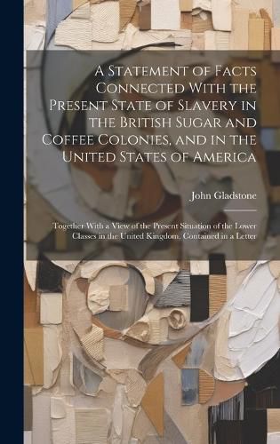 Cover image for A Statement of Facts Connected With the Present State of Slavery in the British Sugar and Coffee Colonies, and in the United States of America