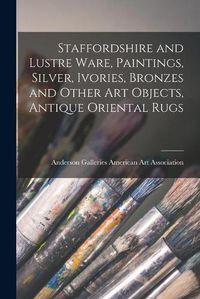 Cover image for Staffordshire and Lustre Ware, Paintings, Silver, Ivories, Bronzes and Other Art Objects, Antique Oriental Rugs