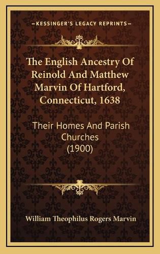 Cover image for The English Ancestry of Reinold and Matthew Marvin of Hartford, Connecticut, 1638: Their Homes and Parish Churches (1900)