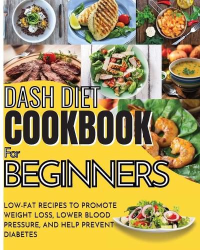 Cover image for Dash Diet Cookbook For Beginners: Low-Fat Recipes To Promote Weight Loss, Lower Blood Pressure, And Help Prevent Diabetes