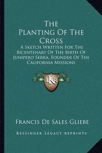 Cover image for The Planting of the Cross: A Sketch Written for the Bicentenary of the Birth of Junipero Serra, Founder of the California Missions