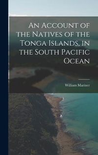 Cover image for An Account of the Natives of the Tonga Islands, in the South Pacific Ocean