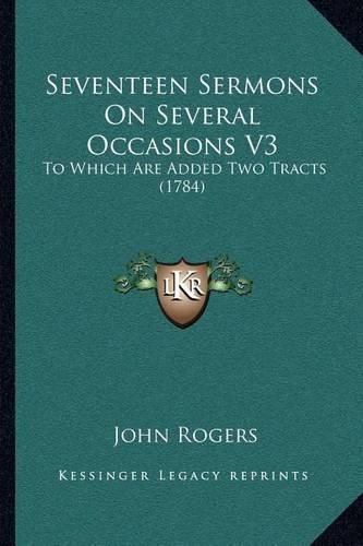 Cover image for Seventeen Sermons on Several Occasions V3: To Which Are Added Two Tracts (1784)