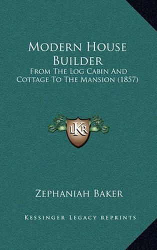 Cover image for Modern House Builder: From the Log Cabin and Cottage to the Mansion (1857)