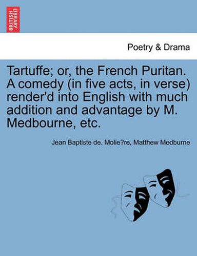 Cover image for Tartuffe; Or, the French Puritan. a Comedy (in Five Acts, in Verse) Render'd Into English with Much Addition and Advantage by M. Medbourne, Etc.