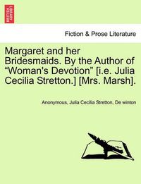 Cover image for Margaret and Her Bridesmaids. by the Author of  Woman's Devotion  [I.E. Julia Cecilia Stretton.] [Mrs. Marsh].