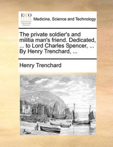 Cover image for The Private Soldier's and Militia Man's Friend. Dedicated, ... to Lord Charles Spencer, ... by Henry Trenchard, ...