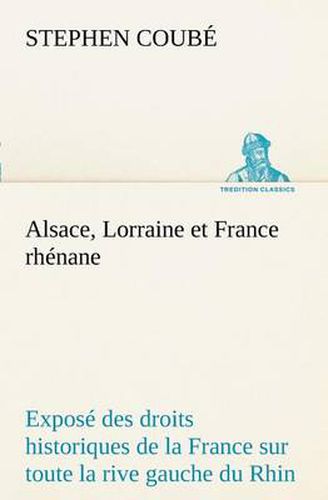 Cover image for Alsace, Lorraine et France rhenane Expose des droits historiques de la France sur toute la rive gauche du Rhin