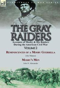 Cover image for The Gray Raiders-Volume 2: Accounts of Mosby & His Raiders During the American Civil War-Reminiscences of a Mosby Guerrilla by John Munson & Mosby's Men by John H. Alexander