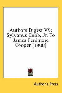 Cover image for Authors Digest V5: Sylvanus Cobb, JR. to James Fenimore Cooper (1908)