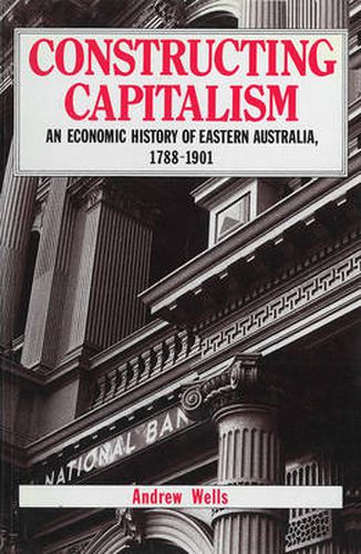 Cover image for Constructing Capitalism: An economic history of eastern Australia, 1788-1901