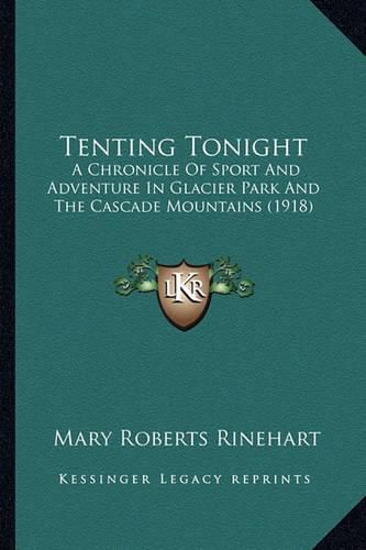 Cover image for Tenting Tonight: A Chronicle of Sport and Adventure in Glacier Park and the Cascade Mountains (1918)