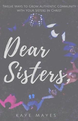 Cover image for Dear Sisters: Twelve Ways to Grow Authentic Community with Your Sisters in Christ
