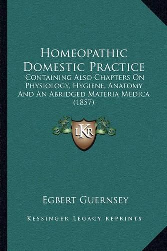 Cover image for Homeopathic Domestic Practice: Containing Also Chapters on Physiology, Hygiene, Anatomy and an Abridged Materia Medica (1857)