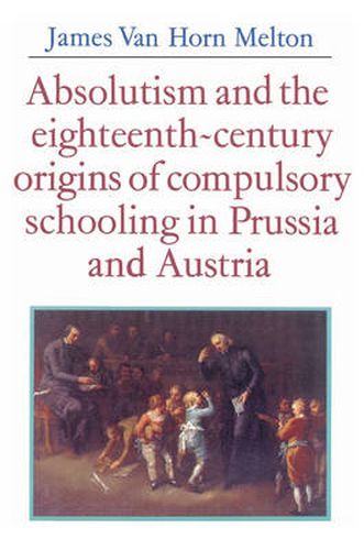 Cover image for Absolutism and the Eighteenth-Century Origins of Compulsory Schooling in Prussia and Austria