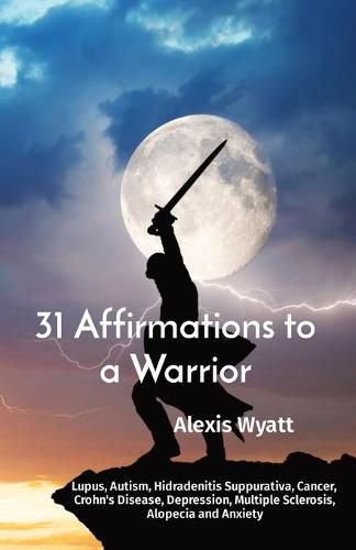 Cover image for 31 Affirmations to a Warrior: Lupus, Autism, Hidradenitis Suppurativa, Cancer, Crohn's Disease, Depression, Multiple Sclerosis, Alopecia and Anxiety