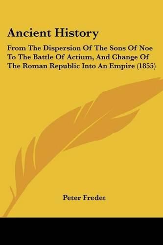 Cover image for Ancient History: From the Dispersion of the Sons of Noe to the Battle of Actium, and Change of the Roman Republic Into an Empire (1855)