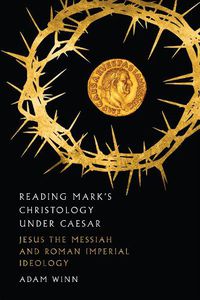 Cover image for Reading Mark"s Christology Under Caesar - Jesus the Messiah and Roman Imperial Ideology