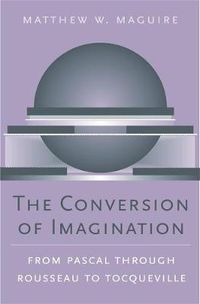 Cover image for The Conversion of Imagination: From Pascal through Rousseau to Tocqueville