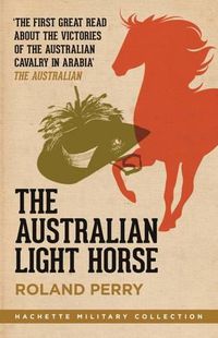 Cover image for The Australian Light Horse: The critically acclaimed World War I bestseller