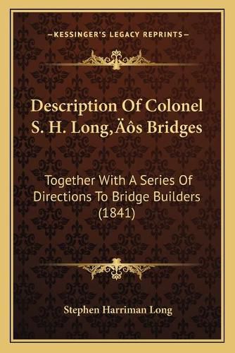 Description of Colonel S. H. Longa Acentsacentsa A-Acentsa Acentss Bridges: Together with a Series of Directions to Bridge Builders (1841)