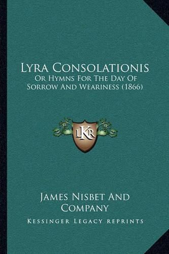 Lyra Consolationis: Or Hymns for the Day of Sorrow and Weariness (1866)