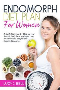 Cover image for Endomorph Diet Plan for Women: A Guide Plan Step-by-Step for your Specific Body Type to Weight Loss with Delicious Recipes and Specific Excercises