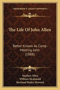 Cover image for The Life of John Allen: Better Known as Camp-Meeting John (1888)