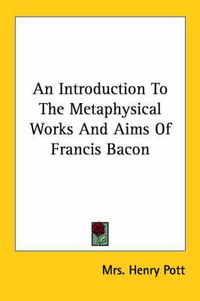 Cover image for An Introduction to the Metaphysical Works and Aims of Francis Bacon