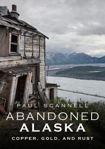 Cover image for Abandoned Alaska: Copper, Gold, and Rust