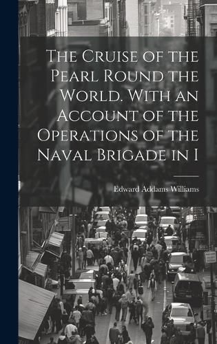 Cover image for The Cruise of the Pearl Round the World. With an Account of the Operations of the Naval Brigade in I