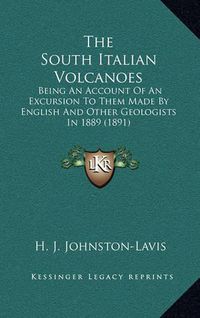 Cover image for The South Italian Volcanoes: Being an Account of an Excursion to Them Made by English and Other Geologists in 1889 (1891)