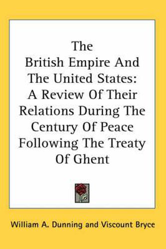 Cover image for The British Empire and the United States: A Review of Their Relations During the Century of Peace Following the Treaty of Ghent