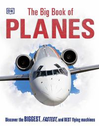 Cover image for The Big Book of Planes: Discover the Biggest, Fastest and Best Flying Machines