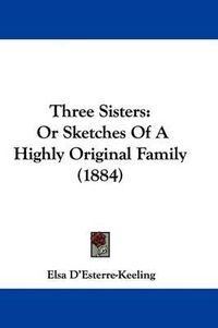 Cover image for Three Sisters: Or Sketches of a Highly Original Family (1884)