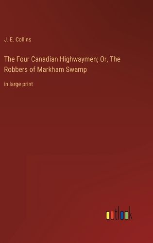 Cover image for The Four Canadian Highwaymen; Or, The Robbers of Markham Swamp