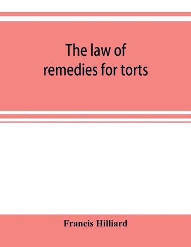Cover image for The law of remedies for torts, including replevin, real action, pleading, evidence, damages