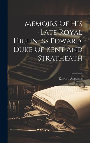 Cover image for Memoirs Of His Late Royal Highness Edward, Duke Of Kent And Stratheath