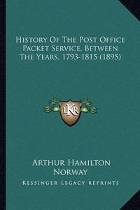 Cover image for History of the Post Office Packet Service, Between the Years, 1793-1815 (1895)