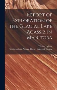 Cover image for Report of Exploration of the Glacial Lake Agassiz in Manitoba [microform]