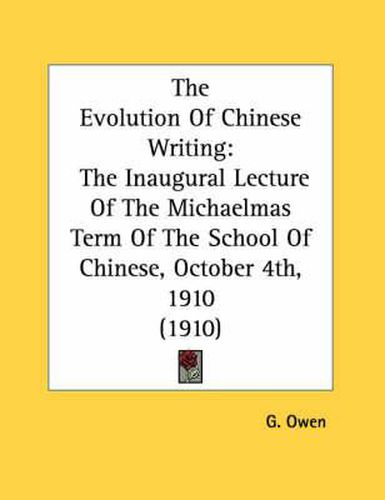 Cover image for The Evolution of Chinese Writing: The Inaugural Lecture of the Michaelmas Term of the School of Chinese, October 4th, 1910 (1910)